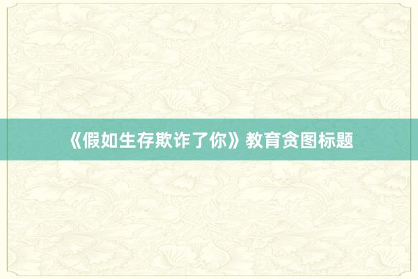 《假如生存欺诈了你》教育贪图标题