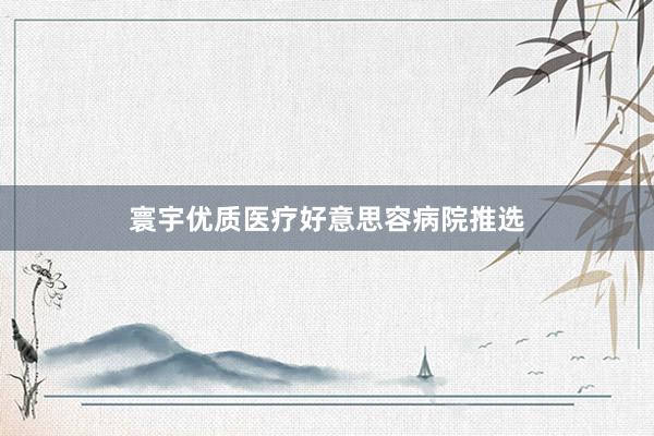 寰宇优质医疗好意思容病院推选